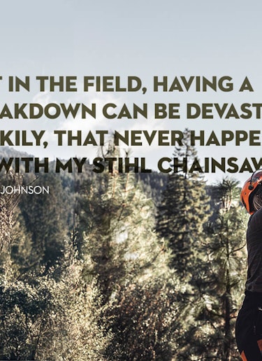 Arborist Katelyn Johnson Quote Arborist Katelyn Johnson quote: Out in the field, having a breakdown can be devastating. Luckily, that never happens to me with my STIHL chainsaws.