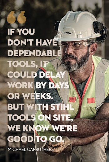 Construction worker Michael Carruthers quote: If you don't have dependable tools, it could delay work by days or weeks. But with STIHL tools on site, we know we're good to go