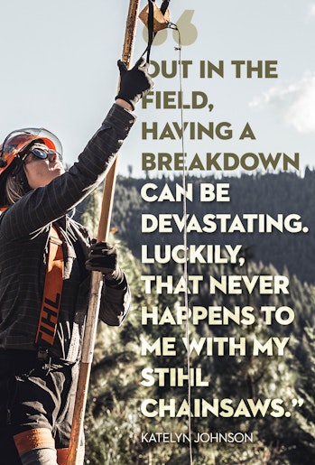 Arborist Katelyn Johnson quote: Out in the field, having a breakdown can be devastating. Luckily, that never happens to me with my STIHL chainsaws.